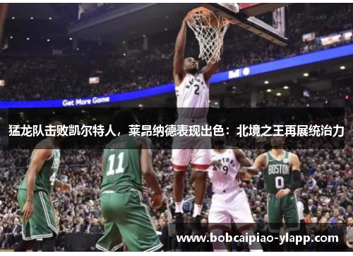 猛龙队击败凯尔特人，莱昂纳德表现出色：北境之王再展统治力