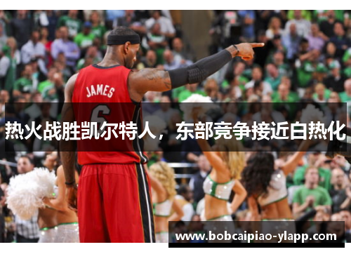 热火战胜凯尔特人，东部竞争接近白热化