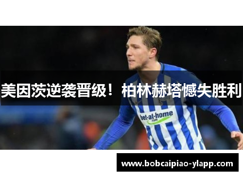 美因茨逆袭晋级！柏林赫塔憾失胜利