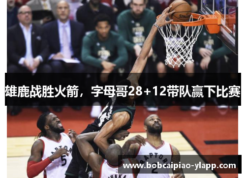 雄鹿战胜火箭，字母哥28+12带队赢下比赛
