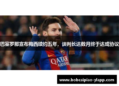 巴塞罗那宣布梅西续约五年，谈判长达数月终于达成协议