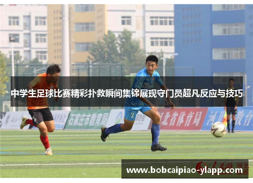 中学生足球比赛精彩扑救瞬间集锦展现守门员超凡反应与技巧