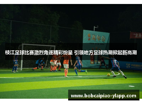 枝江足球比赛激烈角逐精彩纷呈 引领地方足球热潮掀起新高潮