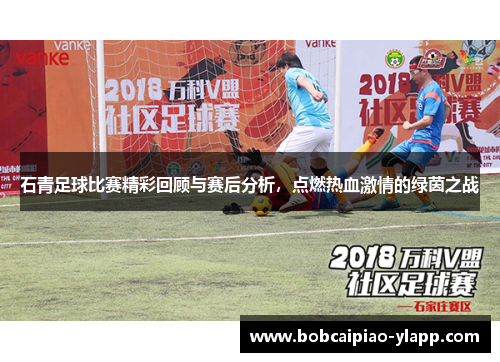 石青足球比赛精彩回顾与赛后分析，点燃热血激情的绿茵之战