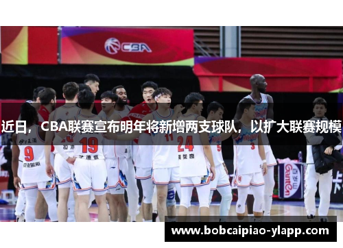 近日，CBA联赛宣布明年将新增两支球队，以扩大联赛规模
