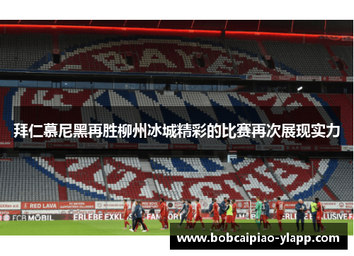 拜仁慕尼黑再胜柳州冰城精彩的比赛再次展现实力