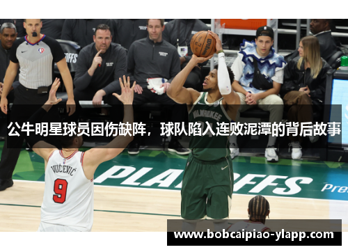 公牛明星球员因伤缺阵，球队陷入连败泥潭的背后故事