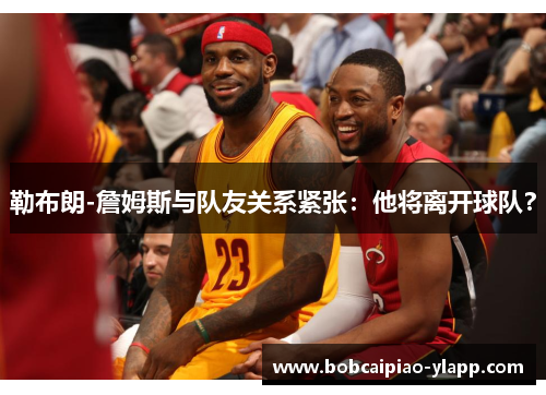 勒布朗-詹姆斯与队友关系紧张：他将离开球队？