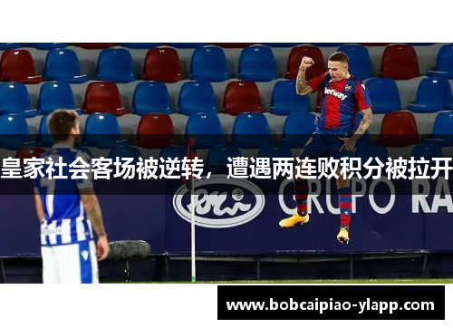 皇家社会客场被逆转，遭遇两连败积分被拉开