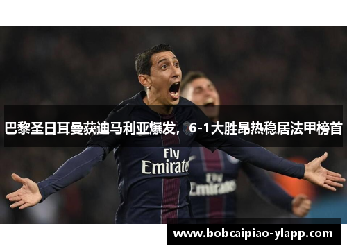 巴黎圣日耳曼获迪马利亚爆发，6-1大胜昂热稳居法甲榜首