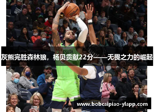 灰熊完胜森林狼，杨贝贡献22分——无畏之力的崛起