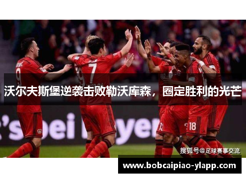 沃尔夫斯堡逆袭击败勒沃库森，圈定胜利的光芒