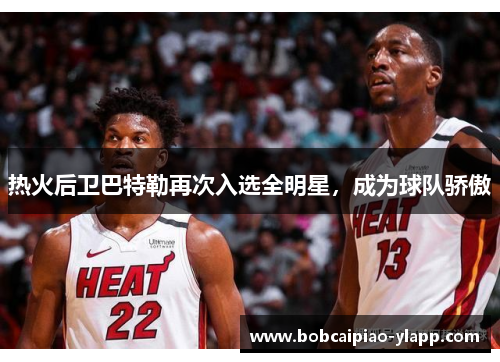 热火后卫巴特勒再次入选全明星，成为球队骄傲