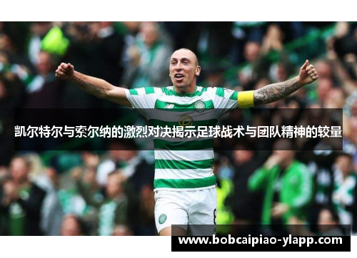 凯尔特尔与索尔纳的激烈对决揭示足球战术与团队精神的较量