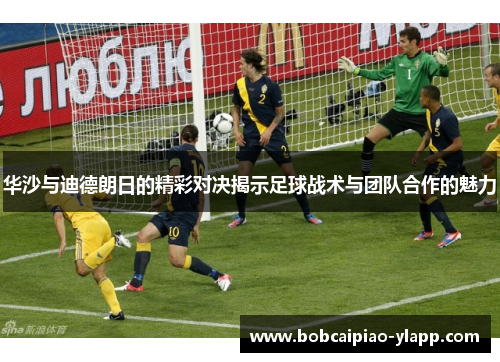 华沙与迪德朗日的精彩对决揭示足球战术与团队合作的魅力