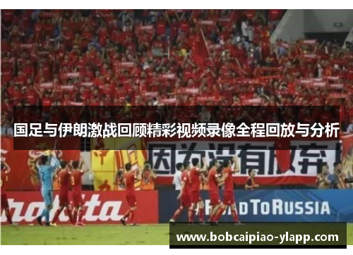 国足与伊朗激战回顾精彩视频录像全程回放与分析