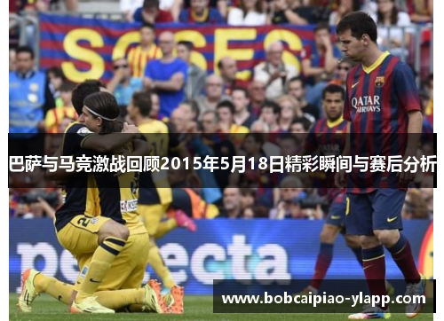 巴萨与马竞激战回顾2015年5月18日精彩瞬间与赛后分析
