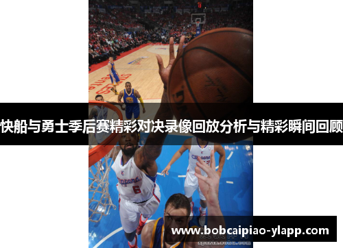 快船与勇士季后赛精彩对决录像回放分析与精彩瞬间回顾