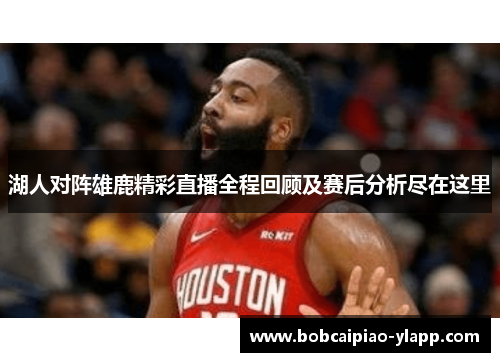 湖人对阵雄鹿精彩直播全程回顾及赛后分析尽在这里