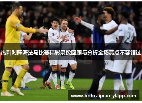 热刺对阵海法马比赛精彩录像回顾与分析全场亮点不容错过